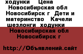 ходунки  › Цена ­ 2 000 - Новосибирская обл., Новосибирск г. Дети и материнство » Качели, шезлонги, ходунки   . Новосибирская обл.,Новосибирск г.